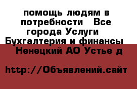 помощь людям в потребности - Все города Услуги » Бухгалтерия и финансы   . Ненецкий АО,Устье д.